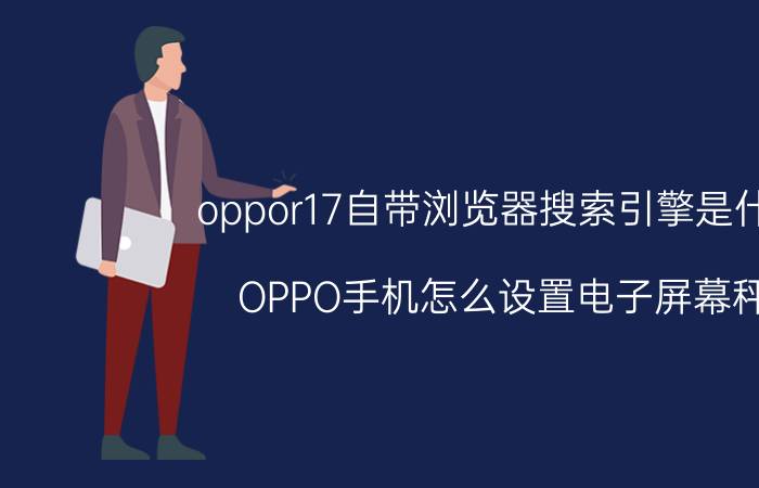 oppor17自带浏览器搜索引擎是什么 OPPO手机怎么设置电子屏幕秤？